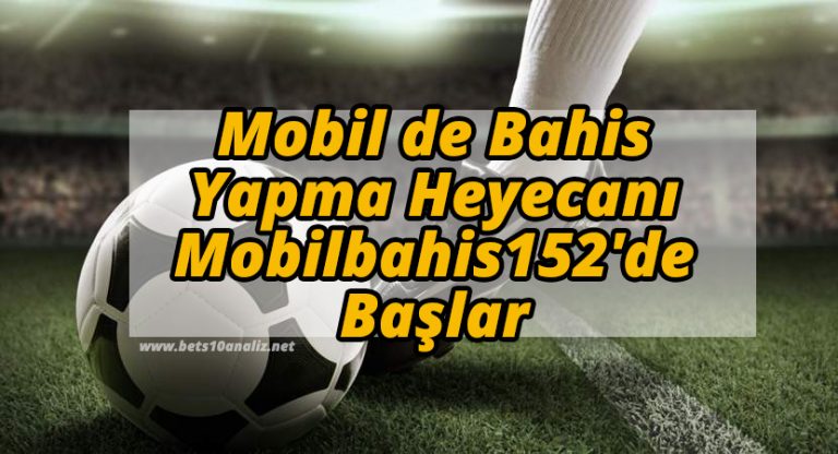 Mobil de Bahis Yapma Heyecanı Mobilbahis152’de Başlar